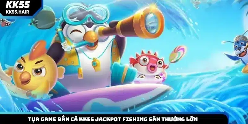 Tựa game bắn cá KK55 Jackpot Fishing săn thưởng lớn