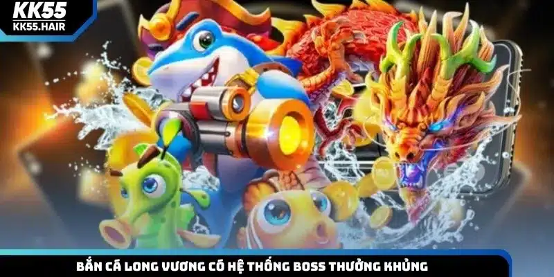 Bắn cá Long Vương có hệ thống boss thưởng khủng