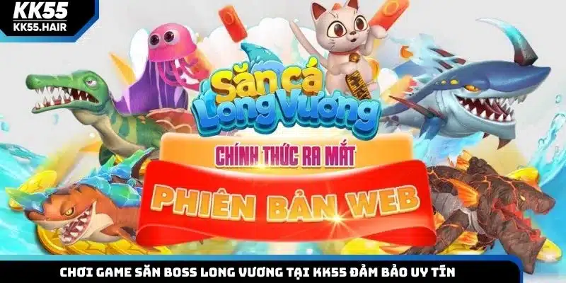 Chơi game săn boss Long Vương tại KK55 đảm bảo uy tín
