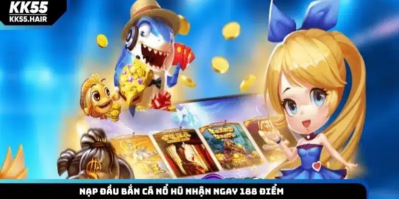 Nạp đầu bắn cá nổ hũ nhận ngay 188 điểm