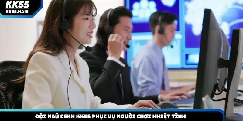 Đội ngũ CSKH KK55 phục vụ người chơi nhiệt tình