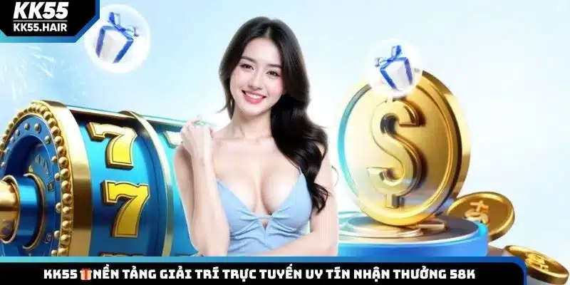 KK55 - Cổng Giải Trí Trực Tuyến Hấp Dẫn, Nhận Thưởng 58K