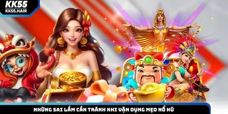 Những sai lầm cần tránh khi vận dụng mẹo nổ hũ