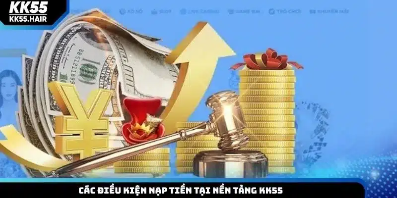 Các điều kiện nạp tiền tại nền tảng KK55