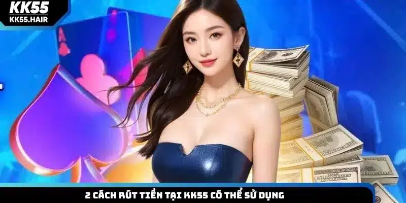2 cách rút tiền tại KK55 có thể sử dụng